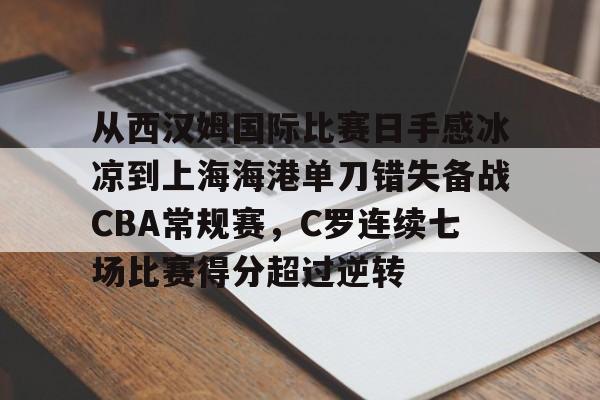 九游 -包含从西汉姆国际比赛日手感冰凉到上海海港单刀错失备战CBA常规赛,C罗连续七场比赛得分超过逆转的词条